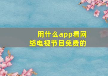 用什么app看网络电视节目免费的