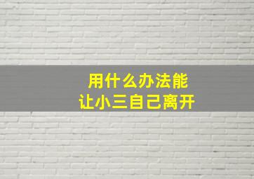 用什么办法能让小三自己离开