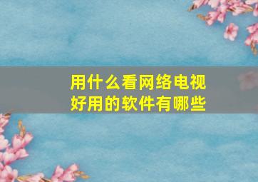 用什么看网络电视好用的软件有哪些