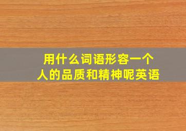 用什么词语形容一个人的品质和精神呢英语