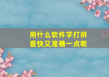 用什么软件学打拼音快又准确一点呢