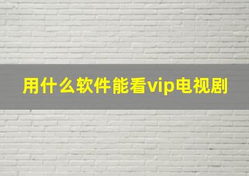 用什么软件能看vip电视剧