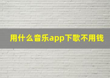 用什么音乐app下歌不用钱