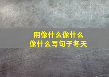 用像什么像什么像什么写句子冬天