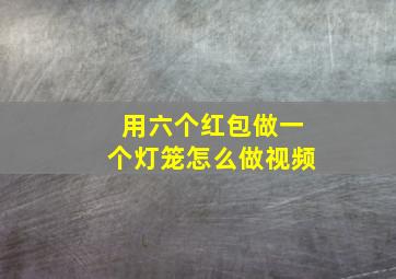 用六个红包做一个灯笼怎么做视频