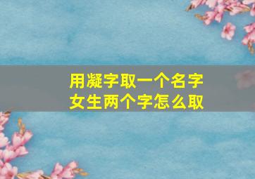 用凝字取一个名字女生两个字怎么取