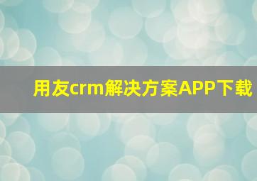 用友crm解决方案APP下载