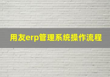 用友erp管理系统操作流程