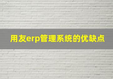 用友erp管理系统的优缺点