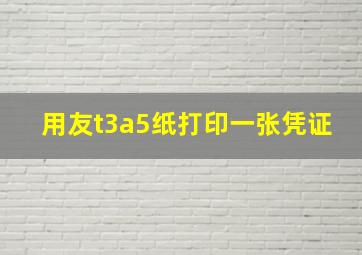 用友t3a5纸打印一张凭证