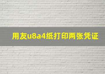 用友u8a4纸打印两张凭证