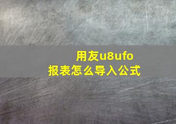 用友u8ufo报表怎么导入公式