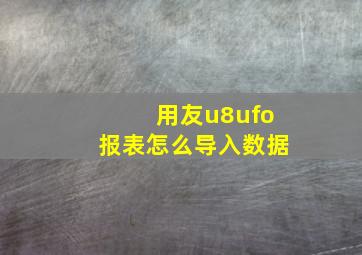 用友u8ufo报表怎么导入数据