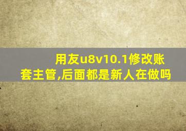 用友u8v10.1修改账套主管,后面都是新人在做吗