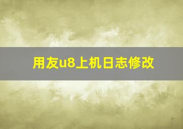 用友u8上机日志修改