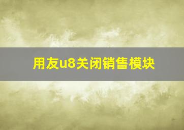 用友u8关闭销售模块