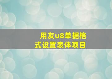 用友u8单据格式设置表体项目