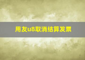 用友u8取消结算发票