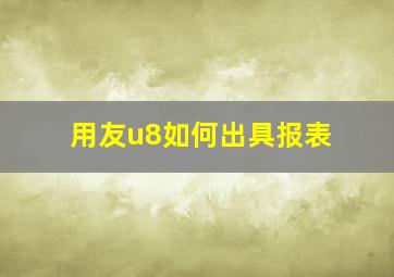 用友u8如何出具报表