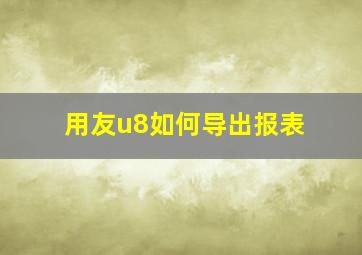 用友u8如何导出报表