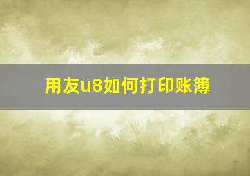 用友u8如何打印账簿