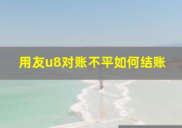 用友u8对账不平如何结账