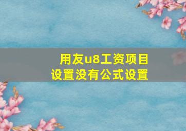 用友u8工资项目设置没有公式设置