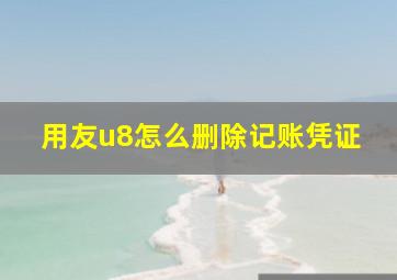 用友u8怎么删除记账凭证