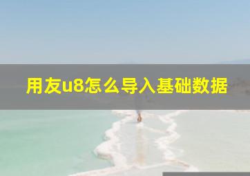 用友u8怎么导入基础数据