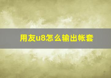 用友u8怎么输出帐套