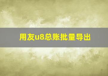 用友u8总账批量导出