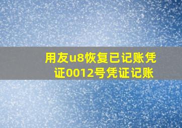 用友u8恢复已记账凭证0012号凭证记账