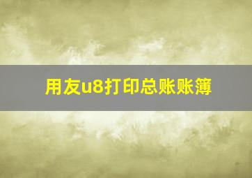 用友u8打印总账账簿