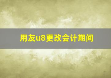 用友u8更改会计期间