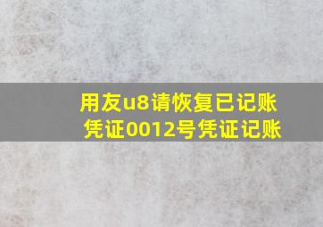 用友u8请恢复已记账凭证0012号凭证记账