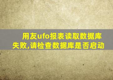 用友ufo报表读取数据库失败,请检查数据库是否启动