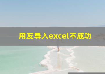 用友导入excel不成功