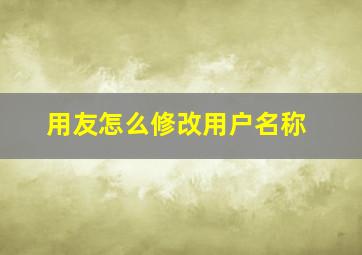 用友怎么修改用户名称