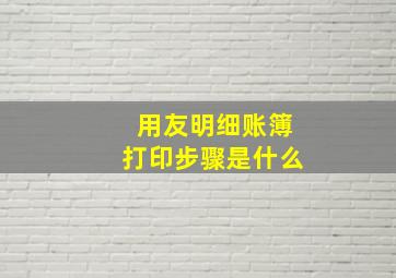 用友明细账簿打印步骤是什么