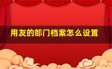 用友的部门档案怎么设置