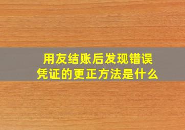 用友结账后发现错误凭证的更正方法是什么