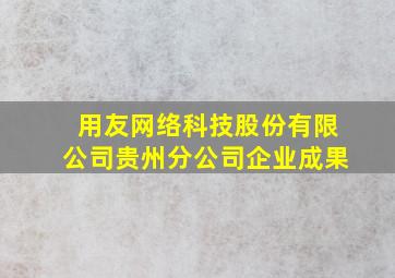 用友网络科技股份有限公司贵州分公司企业成果