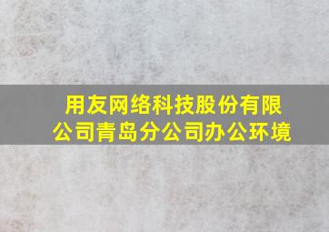 用友网络科技股份有限公司青岛分公司办公环境