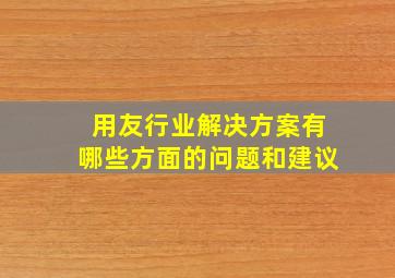 用友行业解决方案有哪些方面的问题和建议