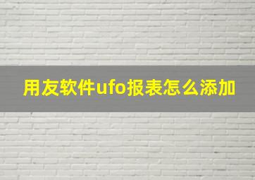 用友软件ufo报表怎么添加