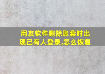 用友软件删除账套时出现已有人登录,怎么恢复