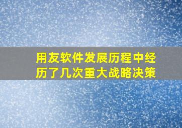 用友软件发展历程中经历了几次重大战略决策