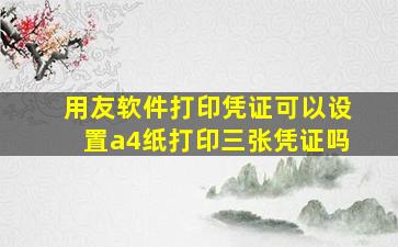 用友软件打印凭证可以设置a4纸打印三张凭证吗