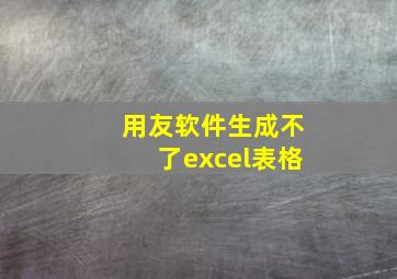 用友软件生成不了excel表格