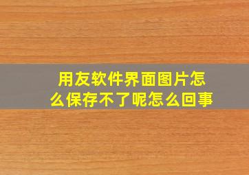 用友软件界面图片怎么保存不了呢怎么回事